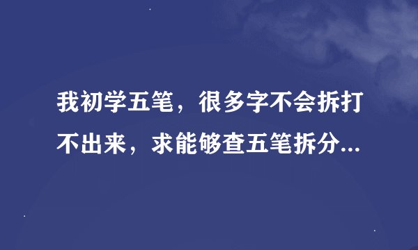 我初学五笔，很多字不会拆打不出来，求能够查五笔拆分字根的软件或输入法