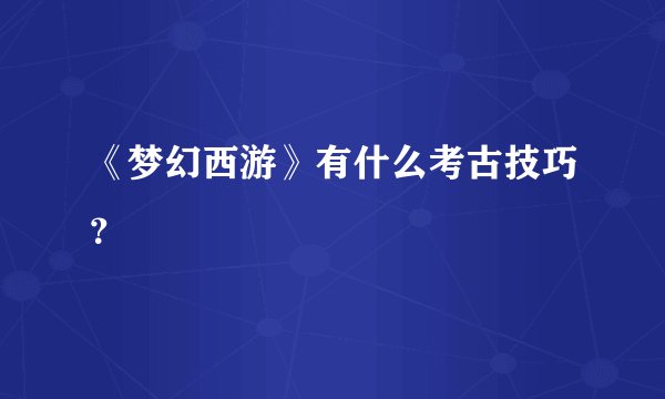 《梦幻西游》有什么考古技巧？