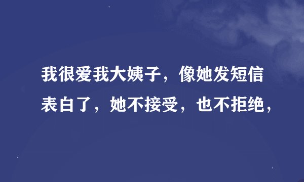 我很爱我大姨子，像她发短信表白了，她不接受，也不拒绝，