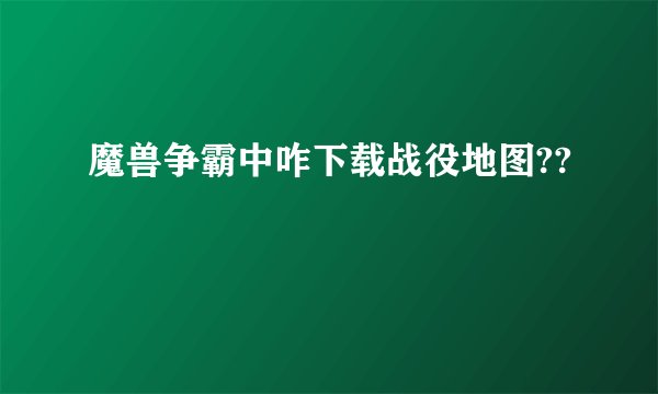 魔兽争霸中咋下载战役地图??