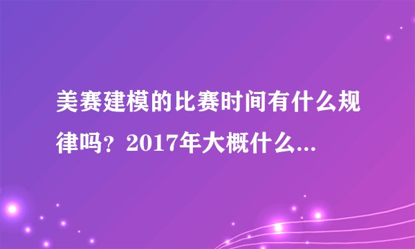 美赛建模的比赛时间有什么规律吗？2017年大概什么时候比赛啊。