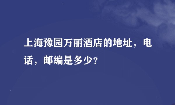 上海豫园万丽酒店的地址，电话，邮编是多少？