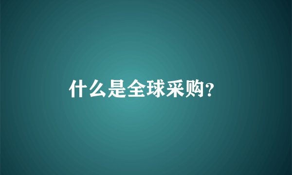 什么是全球采购？