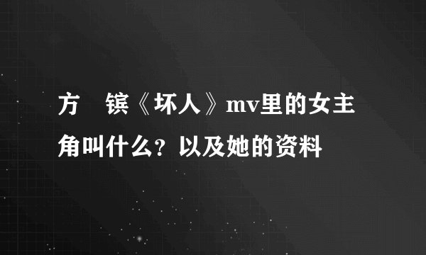 方烔镔《坏人》mv里的女主角叫什么？以及她的资料