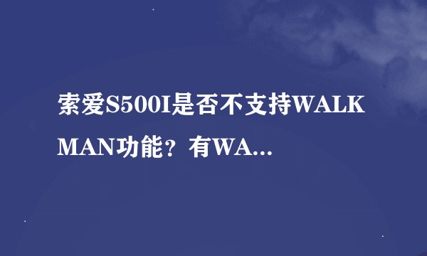 索爱S500I是否不支持WALKMAN功能？有WALKMAN 的好在哪里