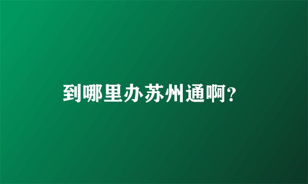 到哪里办苏州通啊？