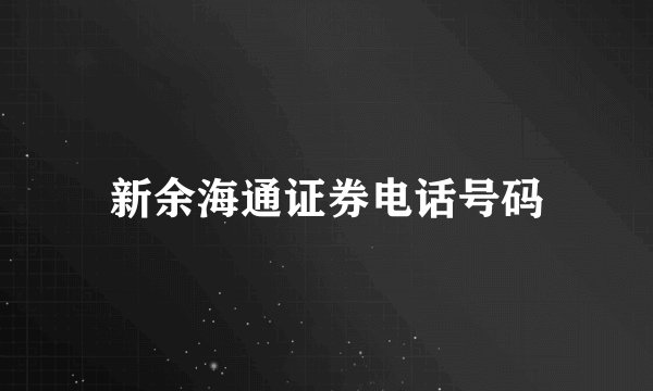 新余海通证券电话号码