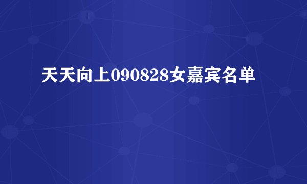天天向上090828女嘉宾名单