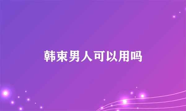 韩束男人可以用吗
