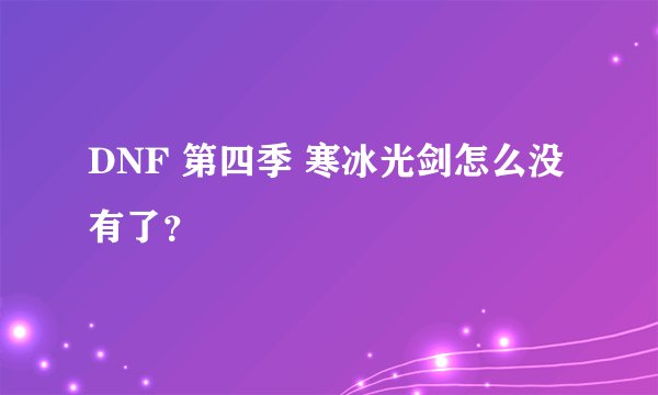 DNF 第四季 寒冰光剑怎么没有了？