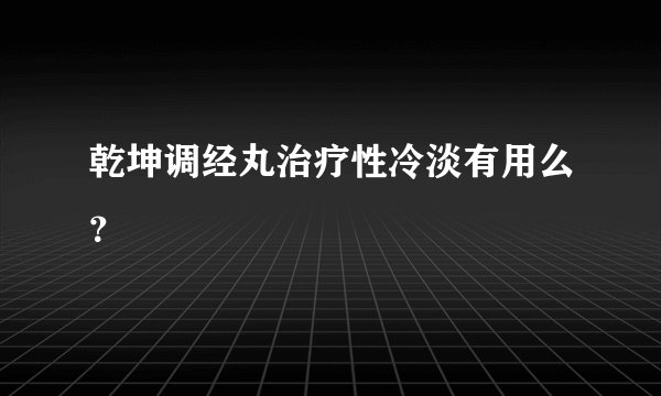 乾坤调经丸治疗性冷淡有用么？