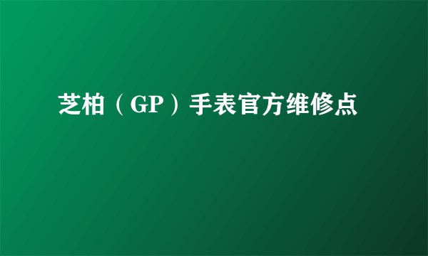 芝柏（GP）手表官方维修点
