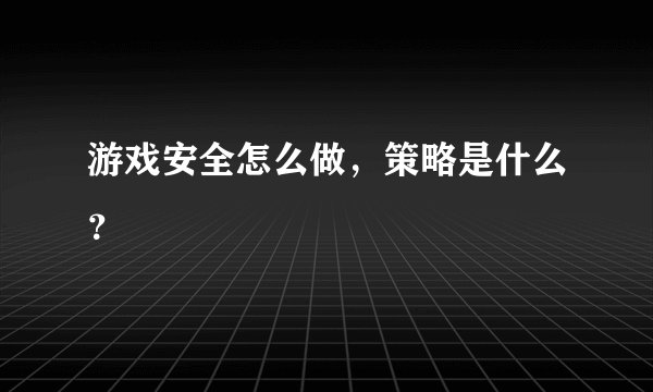 游戏安全怎么做，策略是什么？