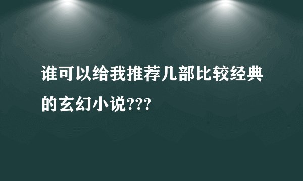 谁可以给我推荐几部比较经典的玄幻小说???