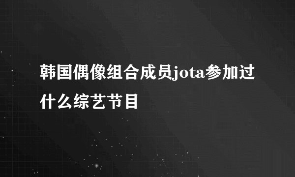 韩国偶像组合成员jota参加过什么综艺节目
