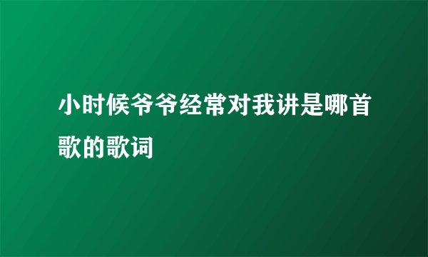 小时候爷爷经常对我讲是哪首歌的歌词