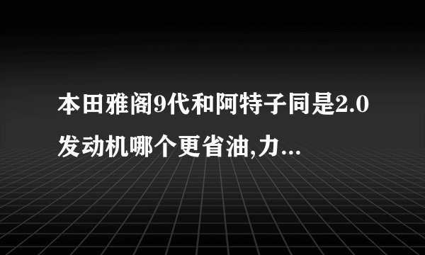 本田雅阁9代和阿特子同是2.0发动机哪个更省油,力量更好?