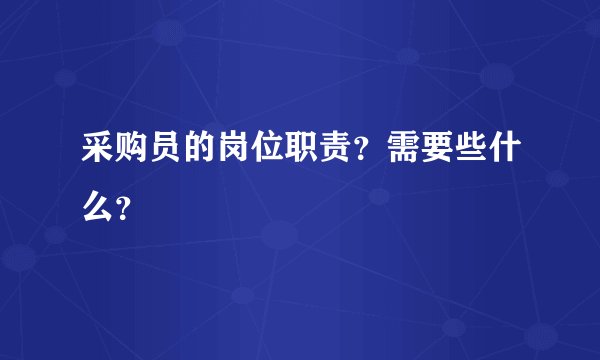 采购员的岗位职责？需要些什么？