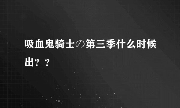 吸血鬼骑士の第三季什么时候出？？