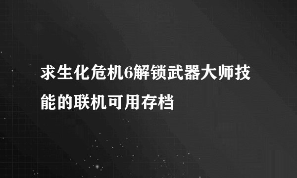 求生化危机6解锁武器大师技能的联机可用存档