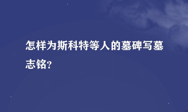怎样为斯科特等人的墓碑写墓志铭？
