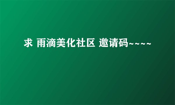 求 雨滴美化社区 邀请码~~~~