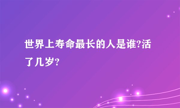 世界上寿命最长的人是谁?活了几岁?