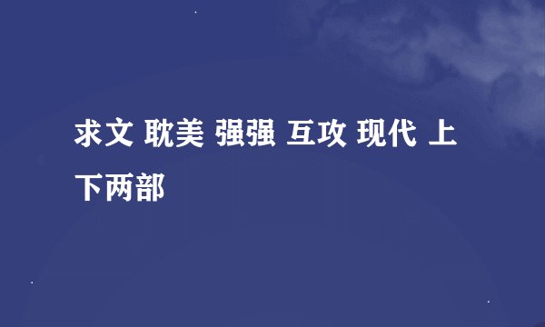求文 耽美 强强 互攻 现代 上下两部
