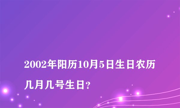 
2002年阳历10月5日生日农历几月几号生日？

