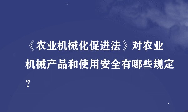 《农业机械化促进法》对农业机械产品和使用安全有哪些规定？