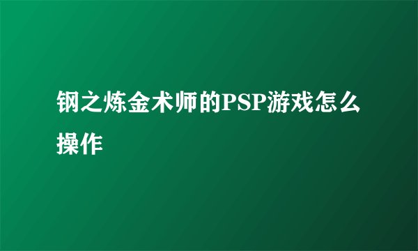 钢之炼金术师的PSP游戏怎么操作