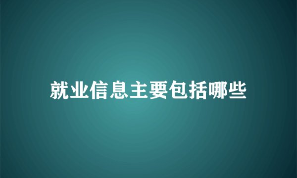 就业信息主要包括哪些