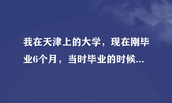 我在天津上的大学，现在刚毕业6个月，当时毕业的时候把档案和户口挂到了天津立达人才并签的三方协议