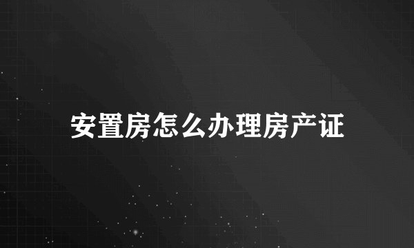 安置房怎么办理房产证