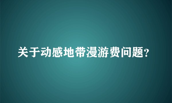 关于动感地带漫游费问题？