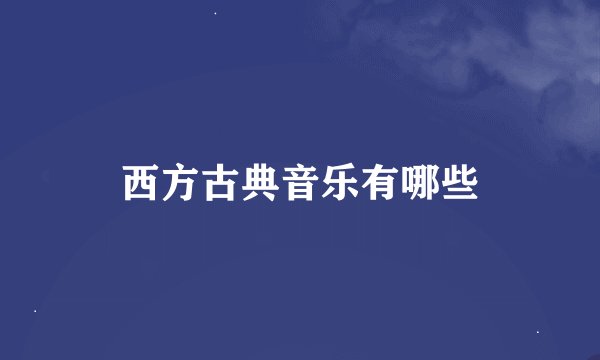 西方古典音乐有哪些