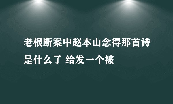 老根断案中赵本山念得那首诗是什么了 给发一个被