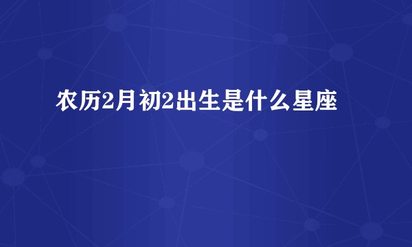 农历2月初2出生是什么星座