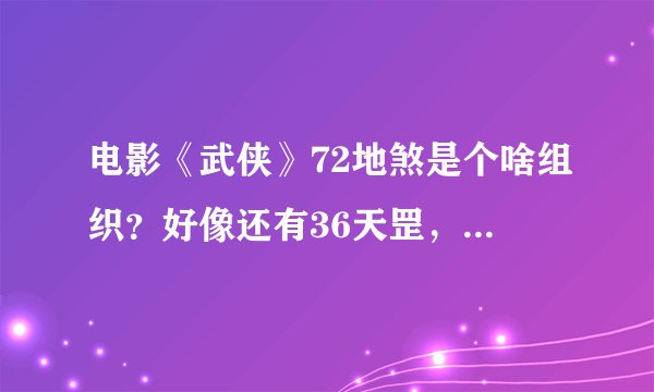 电影《武侠》72地煞是个啥组织？好像还有36天罡，人物好像很悲愤，不是纯粹的杀手组织。