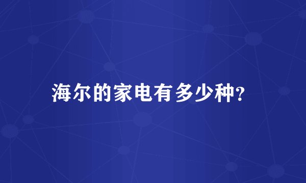 海尔的家电有多少种？