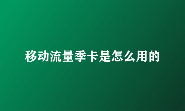 移动流量季卡是怎么用的