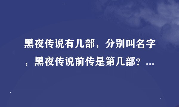 黑夜传说有几部，分别叫名字，黑夜传说前传是第几部？？？？？？？？？？？