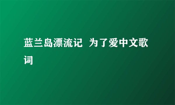 蓝兰岛漂流记  为了爱中文歌词