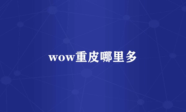 wow重皮哪里多