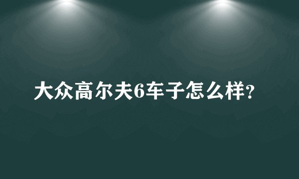 大众高尔夫6车子怎么样？