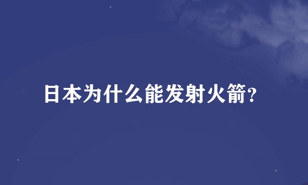 日本为什么能发射火箭？