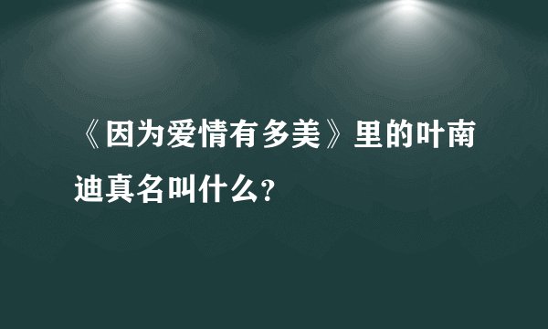 《因为爱情有多美》里的叶南迪真名叫什么？