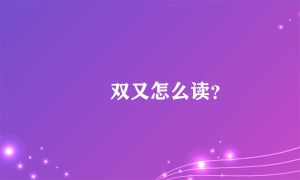 叕叒双又怎么读？