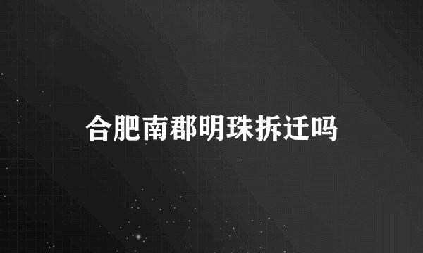 合肥南郡明珠拆迁吗