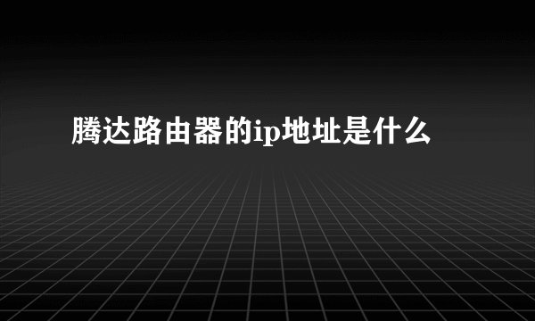 腾达路由器的ip地址是什么